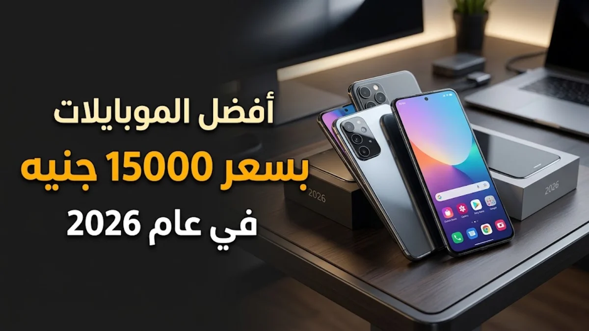 أفضل الموبايلات بسعر 15000 في 2026