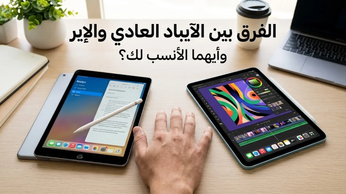 الفرق بين الايباد العادي والاير وأيهما الأنسب لك