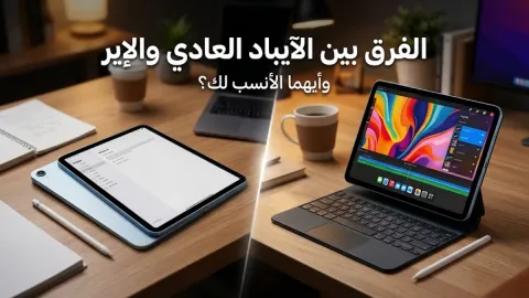 الفرق بين الايباد العادي والاير وأيهما الأنسب لك