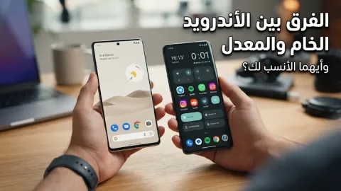 الفرق بين الاندرويد الخام والمعدل وأيهما الأنسب لك