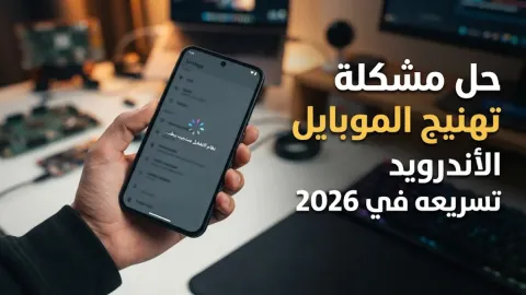 حل مشكلة تهنيج الموبايل الأندرويد وتسريعه في 2026