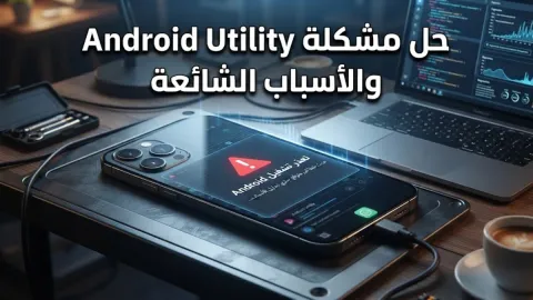 حل مشكلة android utility والأسباب الشائعة