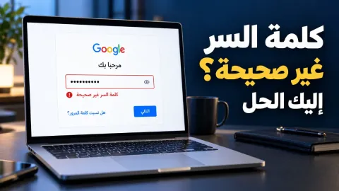 حل مشكلة كلمة السر غير صحيحة في جوجل