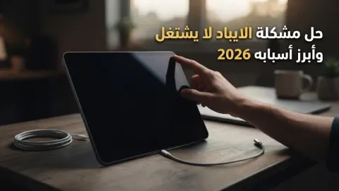 حل مشكلة الايباد لا يشتغل وأبرز أسبابه 2026