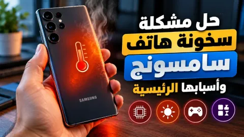 حل مشكلة سخونة هاتف سامسونج وأسبابها الرئيسية