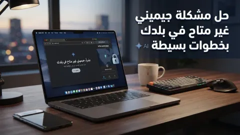 حل مشكلة جيميني غير متاح في بلدك بخطوات بسيطة