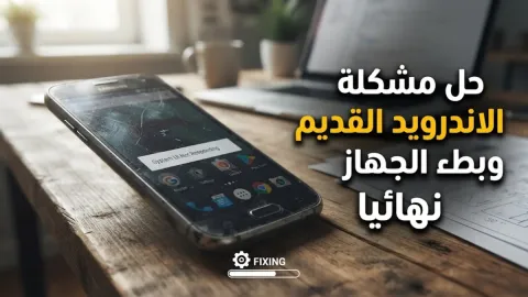 حل مشكلة الاندرويد القديم وبطء الجهاز نهائيا
