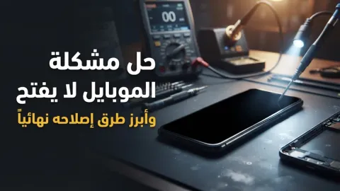 حل مشكلة الموبايل لا يفتح وأبرز طرق إصلاحه نهائياً