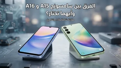 الفرق بين سامسونج a15 و a16 وأيهما تختار