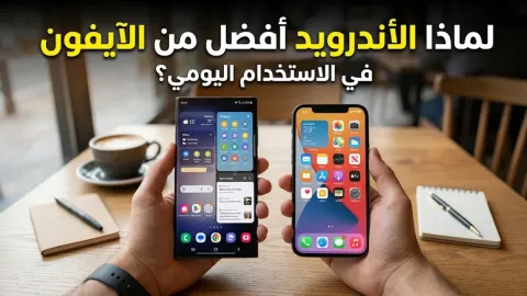 لماذا الأندرويد أفضل من الأيفون في الاستخدام اليومي