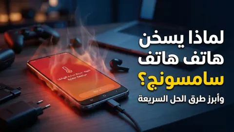 لماذا هاتف سامسونج يسخن وأبرز طرق الحل